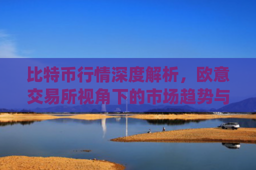 比特币行情深度解析,欧意交易所视角下的市场趋势与投资策略_比特币行情实时欧元