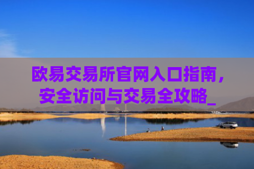 欧易交易所官网入口指南，安全访问与交易全攻略_