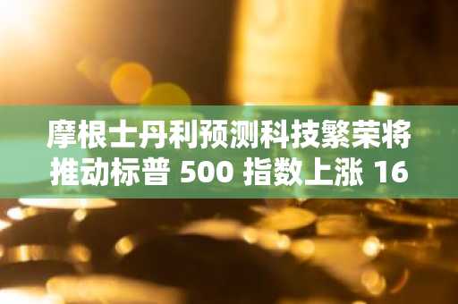 摩根士丹利预测科技繁荣将推动标普 500 指数上涨 160 亿美元,并指出三大赢家板块