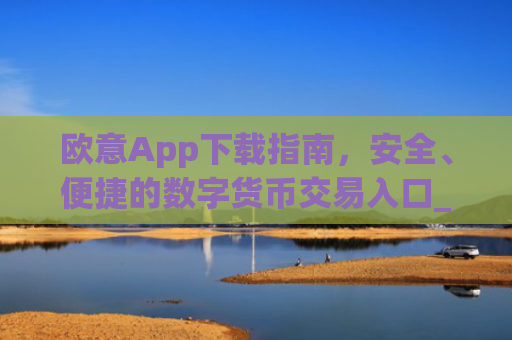 欧意App下载指南，安全、便捷的数字货币交易入口_okx交易平台官网入口