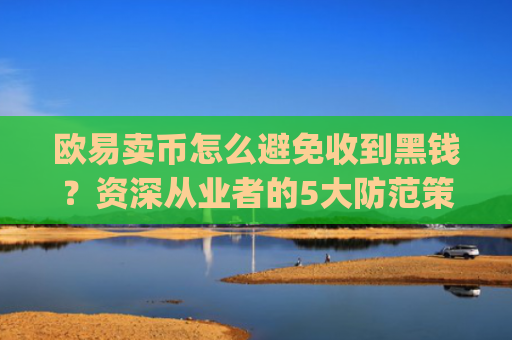 欧易卖币怎么避免收到黑钱？资深从业者的5大防范策略_