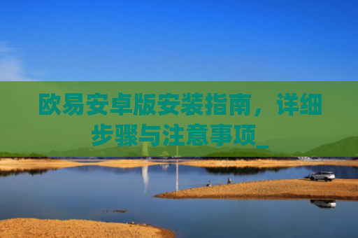 欧易安卓版安装指南，详细步骤与注意事项_