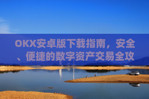 OKX安卓版下载指南，安全、便捷的数字资产交易全攻略_ok 下载