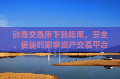 欧易交易所下载指南，安全、便捷的数字资产交易平台_欧 易交易所app官网