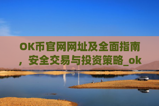 OK币官网网址及**指南，安全交易与投资策略_ok币官网app