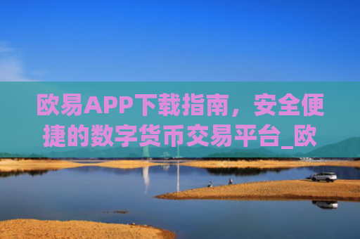 欧易APP下载指南，安全便捷的数字货币交易平台_欧 易app官网下载**