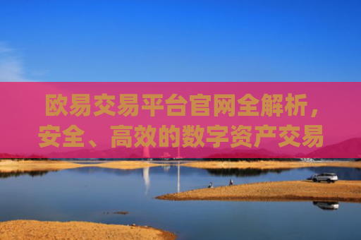 欧易交易平台官网全解析，安全、**的数字资产交易**_