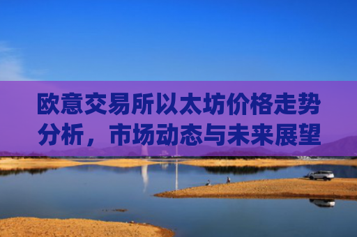 <a href=https://www.globetech.com.cn/tags-73140-0.html target=_blank class=infotextkey>欧意交易所</a>以太坊价格走势分析，市场动态与未来展望_欧洲以太坊ae