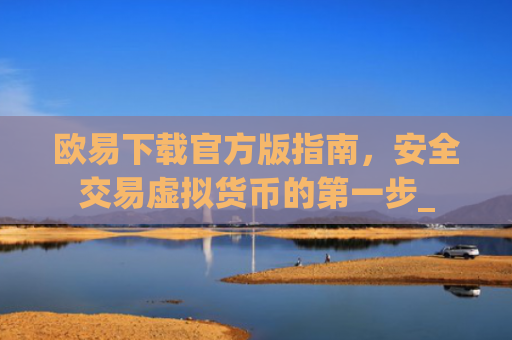 欧易下载官方版指南，安全交易虚拟货币的**步_