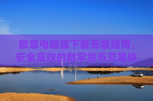 欧意电脑版下载安装指南，安全**的数字货币交易体验_欧亿软件下载安装