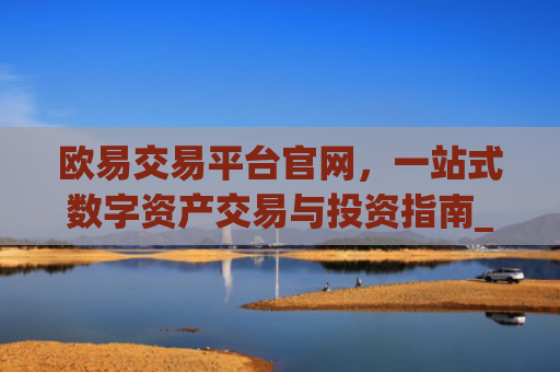 欧易交易平台官网，一站式数字资产交易与投资指南_