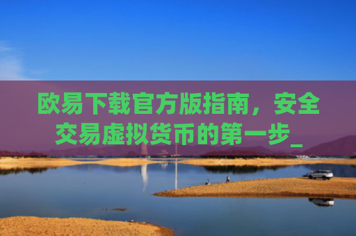 欧易下载官方版指南，安全交易虚拟货币的**步_
