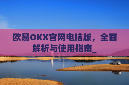 欧易OKX官网电脑版,**解析与使用指南_
