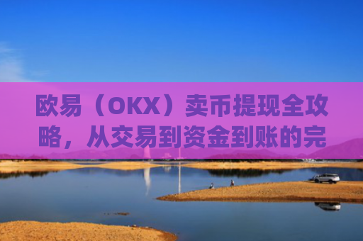 欧易（OKX）卖币提现全攻略，从交易到资金到账的完整指南_