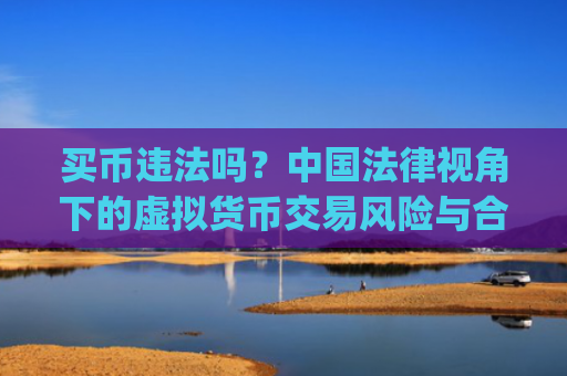 买币违法吗？**法律视角下的虚拟货币交易风险与合规指南_买币犯法么