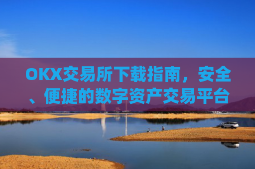 OKX交易所下载指南，安全、便捷的数字资产交易平台_OkX交易所下载
