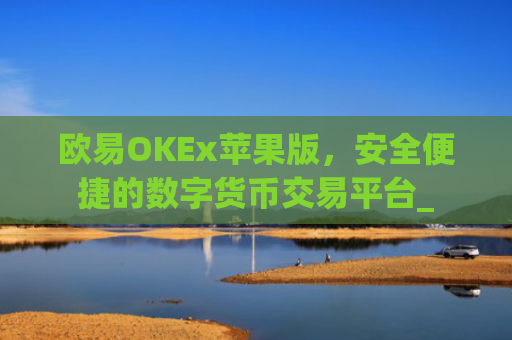 欧易OKEx苹果版，安全便捷的数字货币交易平台_