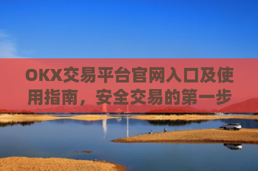 OKX交易平台官网入口及使用指南,安全交易的**步_okx交易平台官网入口网址