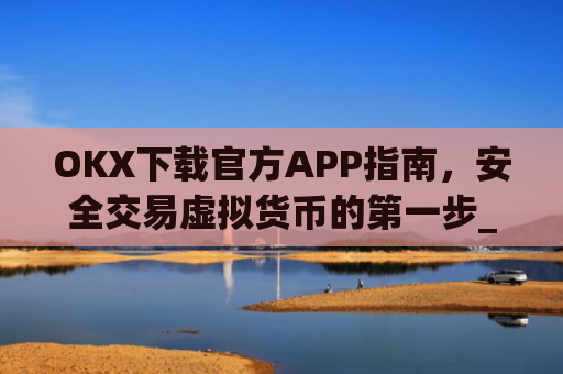 OKX下载官方APP指南，安全交易虚拟货币的**步_ok 下载