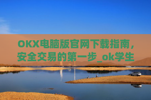 OKX电脑版官网下载指南，安全交易的**步_ok学生app下载在电脑上怎样操作