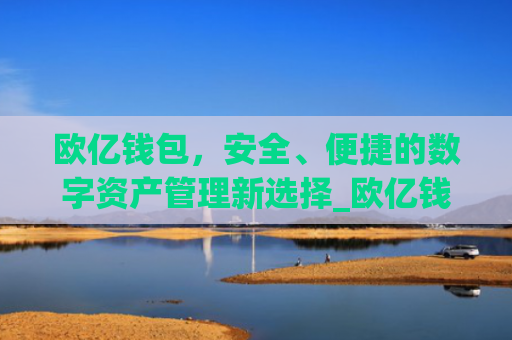 欧亿钱包，安全、便捷的数字资产管理新选择_欧亿钱包网页版下载安装.官网app.**