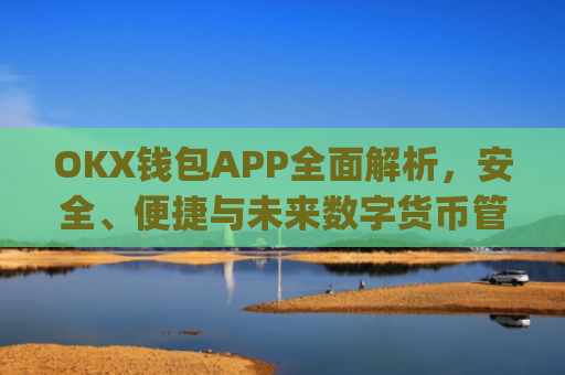 OKX钱包APP**解析，安全、便捷与未来数字货币管理的**工具_okX钱包下载
