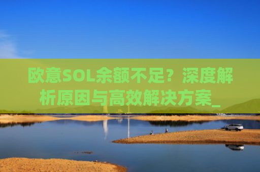 欧意SOL余额不足？深度解析原因与**解决方案_