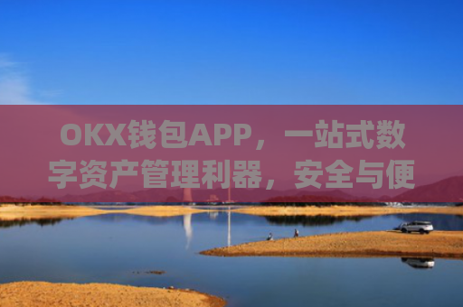 OKX钱包APP，一站式数字资产管理利器，安全与便捷的**结合_okx钱包APP