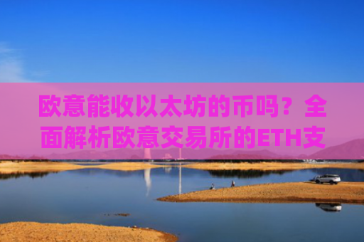 欧意能收以太坊的币吗？**解析欧意交易所的ETH支持情况_