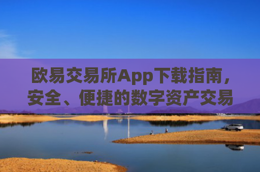欧易交易所App下载指南，安全、便捷的数字资产交易入口_易欧交易所app**版下载安装