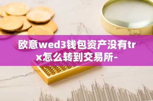 欧意wed3钱包资产没有trx怎么转到交易所-