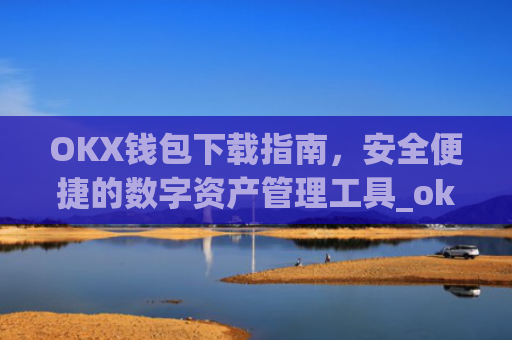 OKX钱包下载指南，安全便捷的数字资产管理工具_ok钱包app