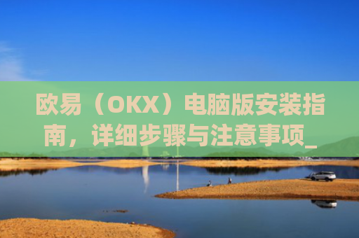 欧易（OKX）电脑版安装指南，详细步骤与注意事项_