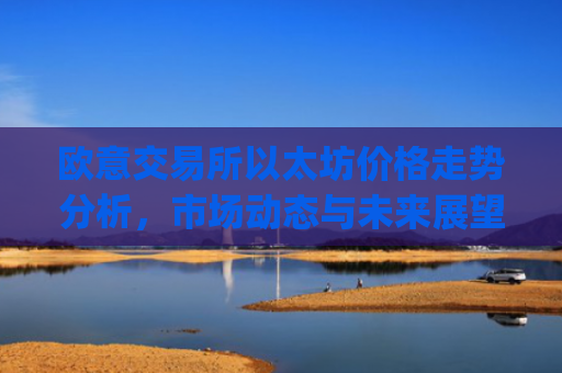 欧意交易所以太坊价格走势分析,市场动态与未来展望_以太坊**报价