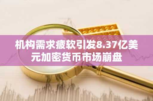 机构需求**引发8.37亿美元加密货币市场崩盘