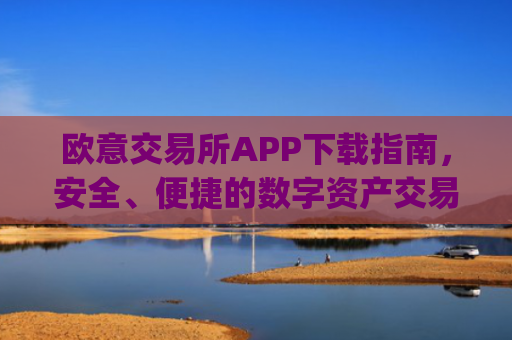 欧意交易所APP下载指南，安全、便捷的数字资产交易平台_
