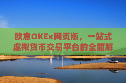 欧意OKEx网页版，一站式虚拟货币交易平台的**解析_