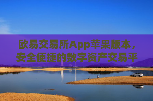 欧易交易所App苹果版本，安全便捷的数字资产交易平台_