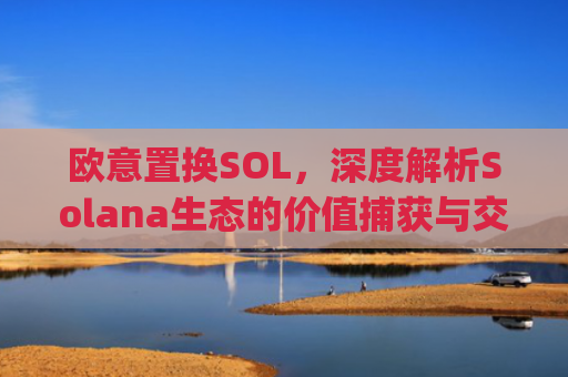 欧意置换SOL，深度解析Solana生态的价值捕获与交易策略_