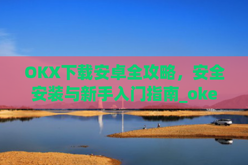 OKX下载安卓全攻略，安全安装与新手入门指南_okex-android.apk.1.1.1
