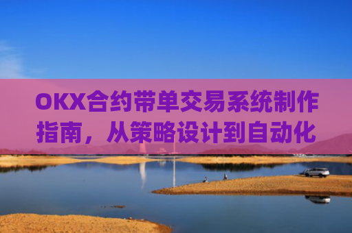 OKX合约带单交易系统制作指南，从策略设计到自动化执行_okex怎么做合约交易