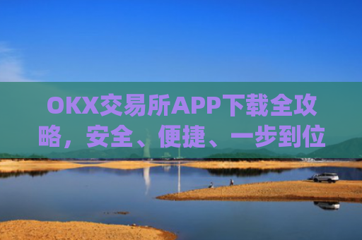 OKX交易所APP下载全攻略，安全、便捷、一步到位_okex怎么安装