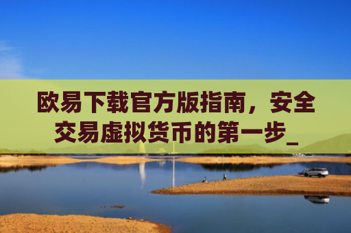欧易下载官方版指南，安全交易虚拟货币的**步_