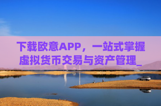 下载欧意APP，一站式掌握虚拟货币交易与资产管理_