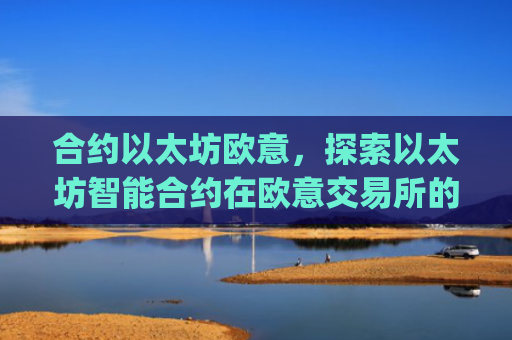 合约以太坊欧意，探索以太坊智能合约在欧意交易所的应用与机遇_以太坊合约什么意思