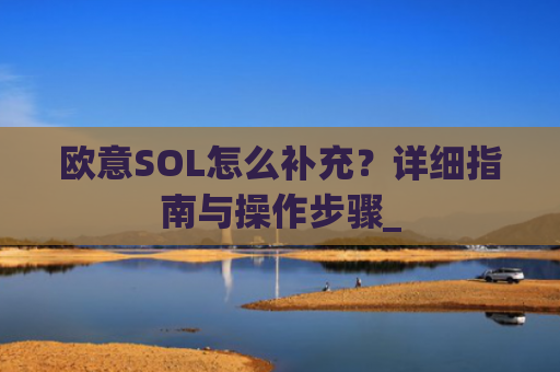 欧意SOL怎么补充？详细指南与操作步骤_