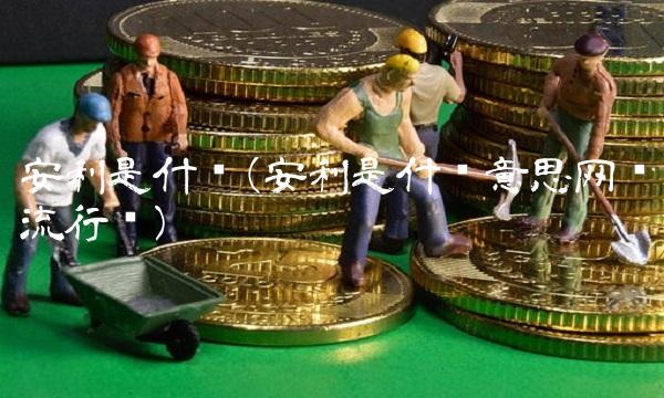 安利是什么(安利是什么意思网络流行语) 安利是什么(安利是什么意思网络流行语)