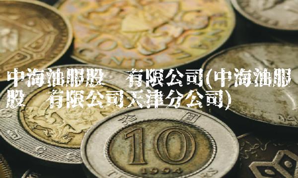 中海油服股份有限公司(中海油服股份有限公司天津分公司) 中海油服股份有限公司(中海油服股份有限公司天津分公司)