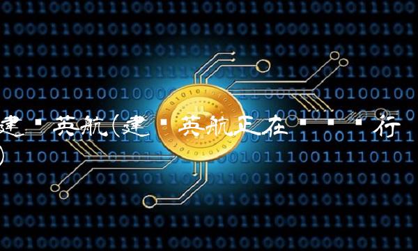 建设英航(建设英航正在查开户行) 建设英航(建设英航正在查开户行)