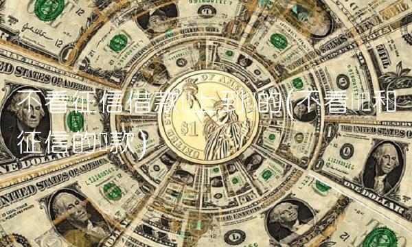 不看征信借款马上到账的(不看负债和征信的**) 不看征信借款马上到账的(不看负债和征信的**)